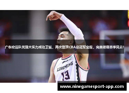 广东宏远队凭强大实力成功卫冕，再次登顶CBA总冠军宝座，完美谢幕赛季风云！