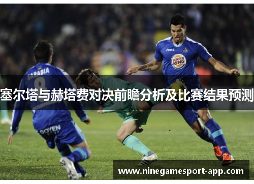 塞尔塔与赫塔费对决前瞻分析及比赛结果预测